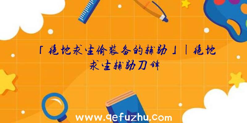 「绝地求生偷装备的辅助」|绝地求生辅助刀锋